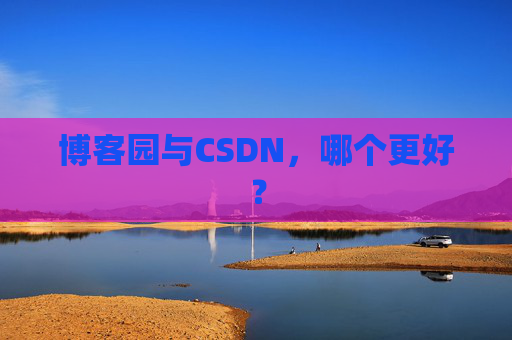 博客园与CSDN，哪个更好？