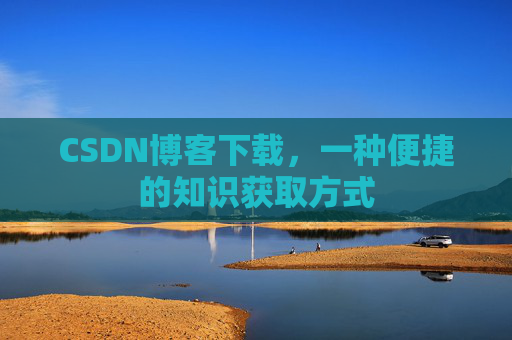 CSDN博客下载，一种便捷的知识获取方式
